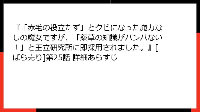 『「赤毛の役立たず」とクビになった魔力なしの魔女ですが、「薬草の知識がハンパない！」と王立研究所に即採用されました。』[ばら売り]第25話 詳細あらすじ