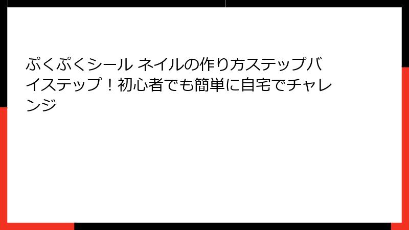 ぷくぷくシール ネイルの作り方ステップバイステップ！初心者でも簡単に自宅でチャレンジ