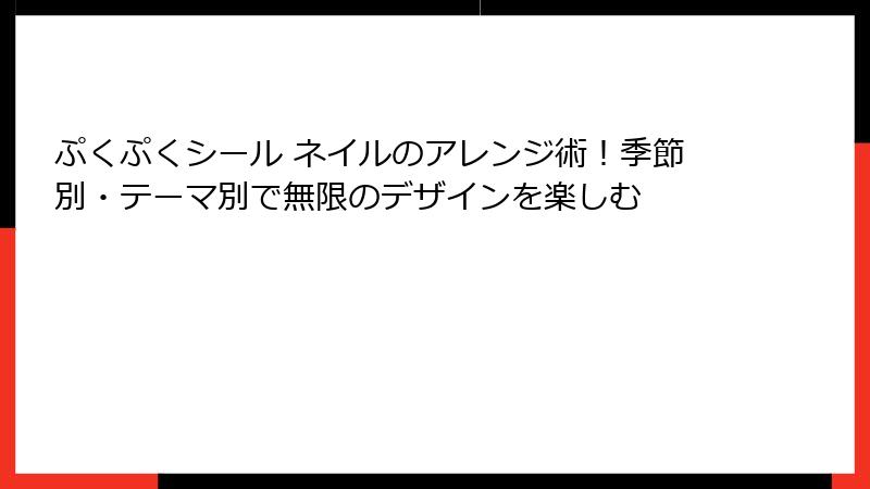 ぷくぷくシール ネイルのアレンジ術！季節別・テーマ別で無限のデザインを楽しむ