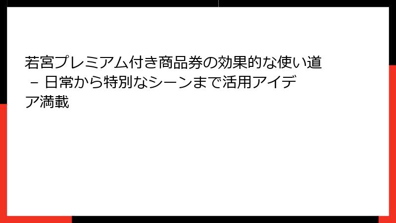 若宮プレミアム付き商品券の効果的な使い道 – 日常から特別なシーンまで活用アイデア満載