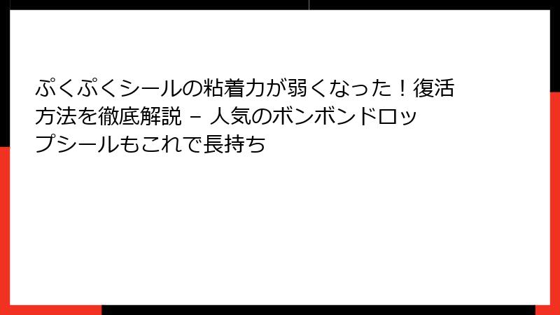 ぷくぷくシールの粘着力が弱くなった！復活方法を徹底解説 – 人気のボンボンドロップシールもこれで長持ち