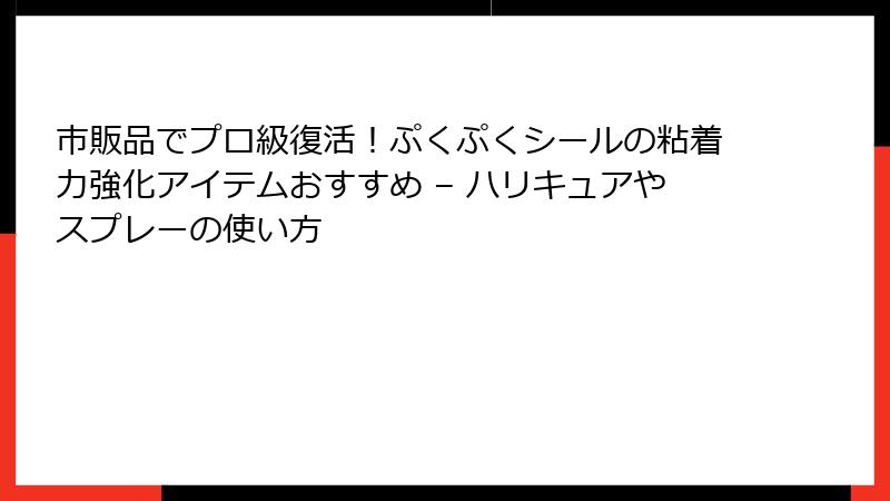 市販品でプロ級復活！ぷくぷくシールの粘着力強化アイテムおすすめ – ハリキュアやスプレーの使い方