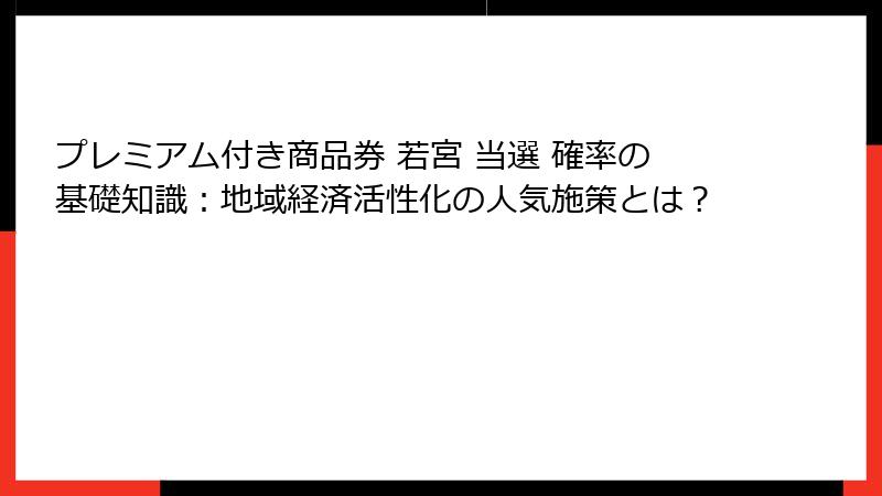 プレミアム付き商品券 若宮 当選 確率の基礎知識:地域経済活性化の人気施策とは?