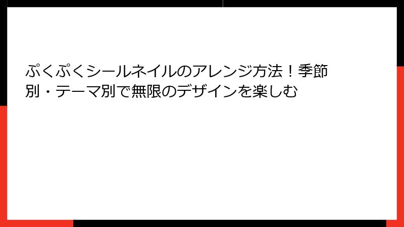 ぷくぷくシールネイルのアレンジ方法！季節別・テーマ別で無限のデザインを楽しむ