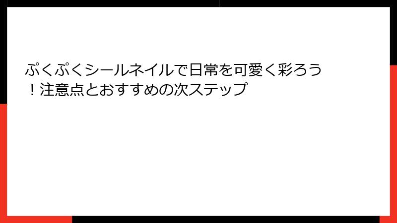 ぷくぷくシールネイルで日常を可愛く彩ろう！注意点とおすすめの次ステップ