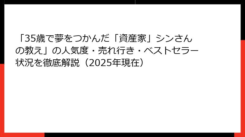 「35歳で夢をつかんだ「資産家」シンさんの教え」の人気度・売れ行き・ベストセラー状況を徹底解説（2025年現在）
