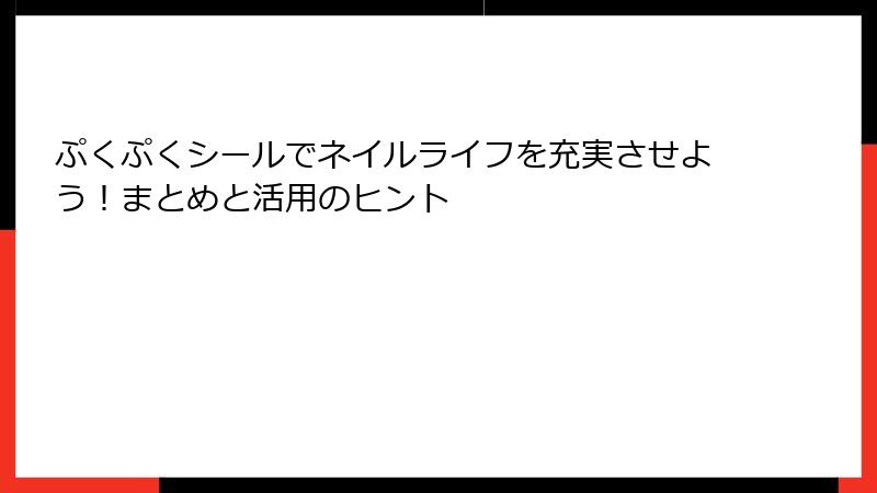 ぷくぷくシールでネイルライフを充実させよう！まとめと活用のヒント