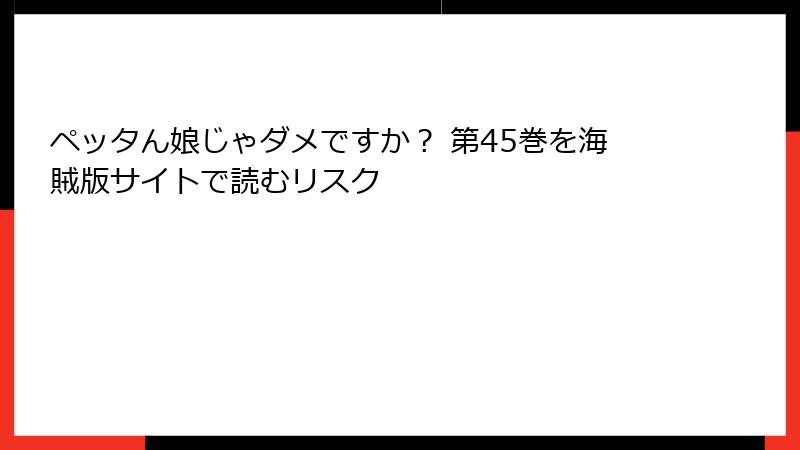 ペッタん娘じゃダメですか？ 第45巻を海賊版サイトで読むリスク