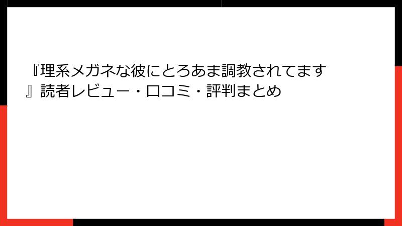 『理系メガネな彼にとろあま調教されてます』読者レビュー・口コミ・評判まとめ