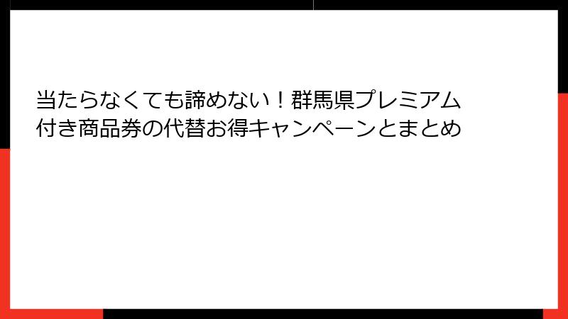 当たらなくても諦めない！群馬県プレミアム付き商品券の代替お得キャンペーンとまとめ
