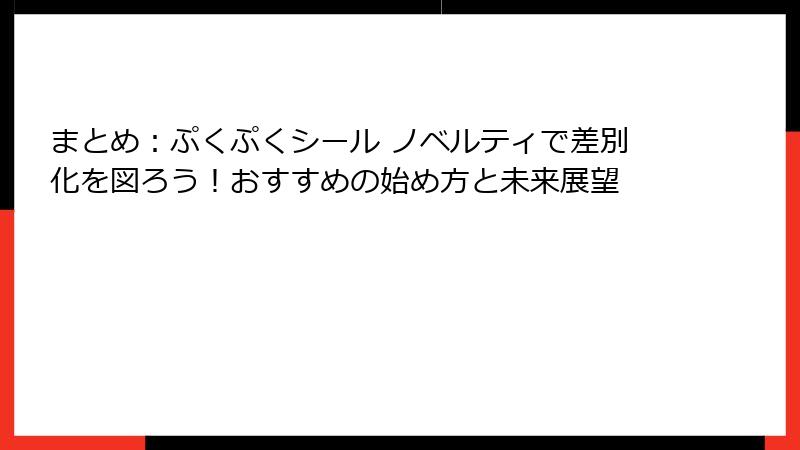 まとめ：ぷくぷくシール ノベルティで差別化を図ろう！おすすめの始め方と未来展望
