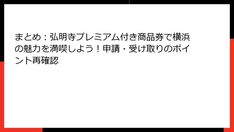 まとめ：弘明寺プレミアム付き商品券で横浜の魅力を満喫しよう！申請・受け取りのポイント再確認