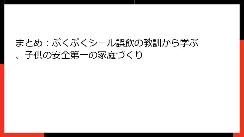 まとめ：ぷくぷくシール誤飲の教訓から学ぶ、子供の安全第一の家庭づくり