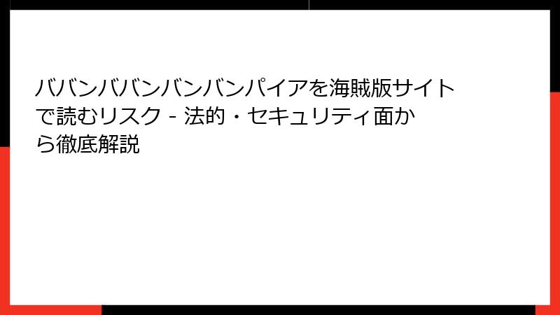 ババンババンバンバンパイアを海賊版サイトで読むリスク - 法的・セキュリティ面から徹底解説
