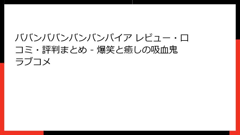 ババンババンバンバンパイア レビュー・口コミ・評判まとめ - 爆笑と癒しの吸血鬼ラブコメ