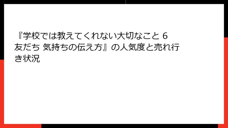 『学校では教えてくれない大切なこと 6 友だち 気持ちの伝え方』の人気度と売れ行き状況