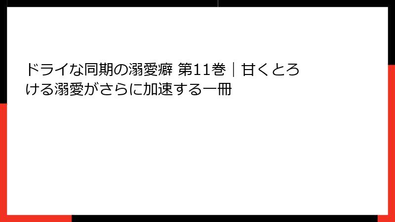 ドライな同期の溺愛癖 第11巻｜甘くとろける溺愛がさらに加速する一冊