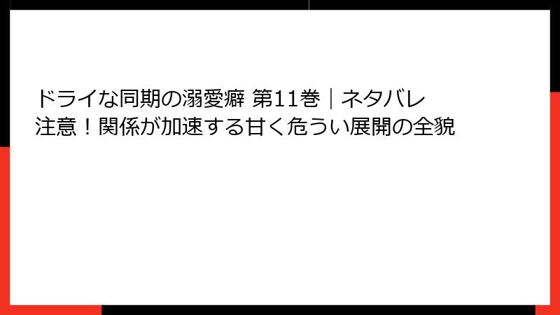 ドライな同期の溺愛癖 第11巻｜ネタバレ注意！関係が加速する甘く危うい展開の全貌