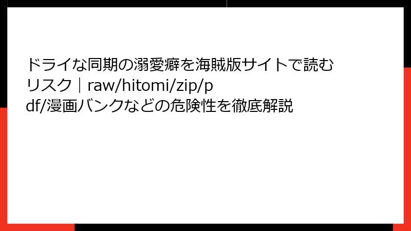 ドライな同期の溺愛癖を海賊版サイトで読むリスク｜raw/hitomi/zip/pdf/漫画バンクなどの危険性を徹底解説