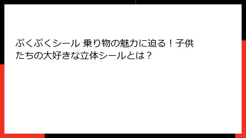 ぷくぷくシール 乗り物の魅力に迫る！子供たちの大好きな立体シールとは？