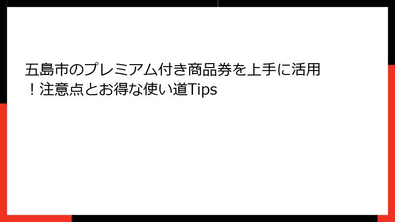 五島市のプレミアム付き商品券を上手に活用!注意点とお得な使い道Tips