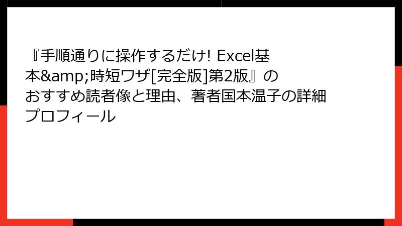 『手順通りに操作するだけ! Excel基本&時短ワザ[完全版]第2版』のおすすめ読者像と理由、著者国本温子の詳細プロフィール