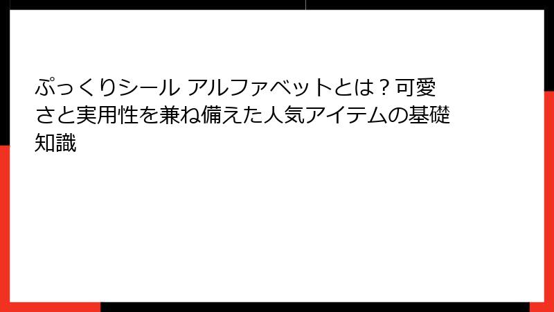ぷっくりシール アルファベットとは？可愛さと実用性を兼ね備えた人気アイテムの基礎知識