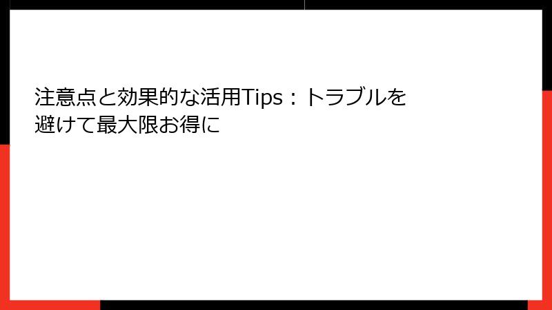 注意点と効果的な活用Tips：トラブルを避けて最大限お得に