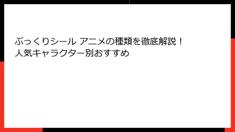 ぷっくりシール アニメの種類を徹底解説!人気キャラクター別おすすめ