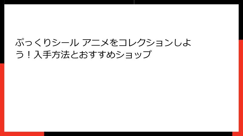 ぷっくりシール アニメをコレクションしよう!入手方法とおすすめショップ