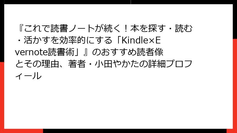 『これで読書ノートが続く！本を探す・読む・活かすを効率的にする「Kindle×Evernote読書術」』のおすすめ読者像とその理由、著者・小田やかたの詳細プロフィール