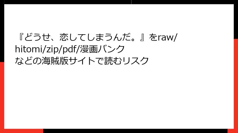 『どうせ、恋してしまうんだ。』をraw/hitomi/zip/pdf/漫画バンクなどの海賊版サイトで読むリスク