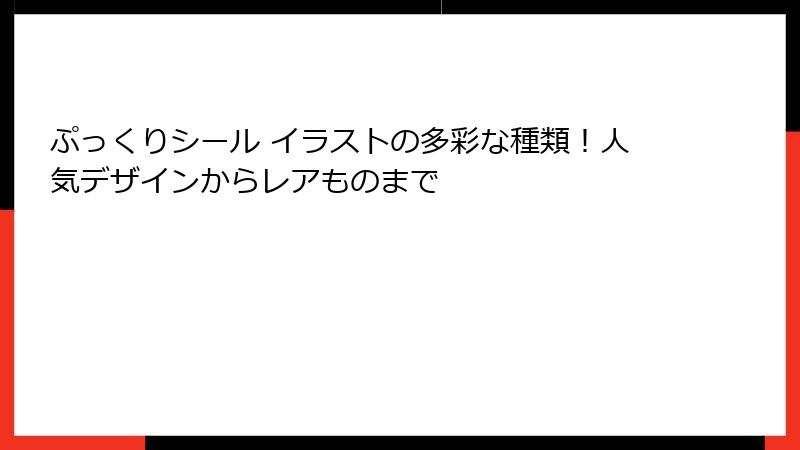 ぷっくりシール イラストの多彩な種類!人気デザインからレアものまで