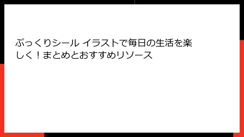 ぷっくりシール イラストで毎日の生活を楽しく!まとめとおすすめリソース