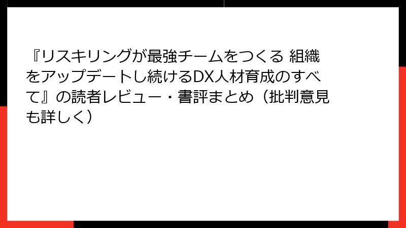 『リスキリングが最強チームをつくる 組織をアップデートし続けるDX人材育成のすべて』の読者レビュー・書評まとめ（批判意見も詳しく）
