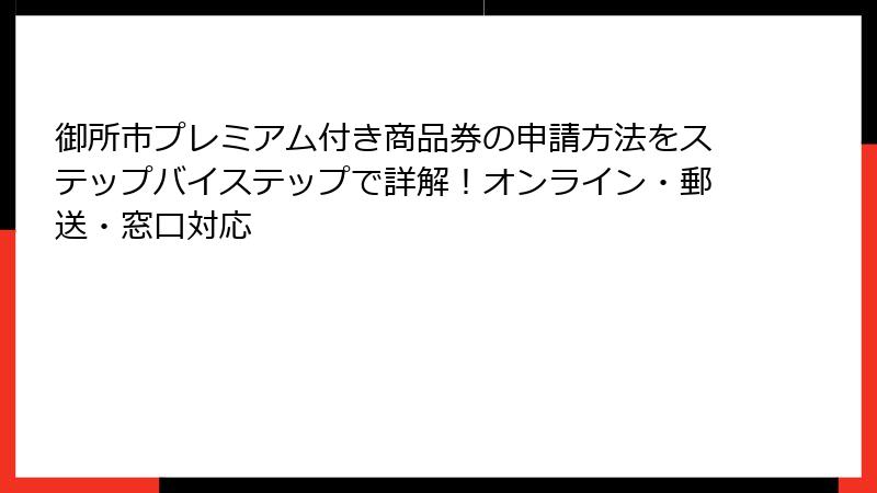 御所市プレミアム付き商品券の申請方法をステップバイステップで詳解!オンライン・郵送・窓口対応