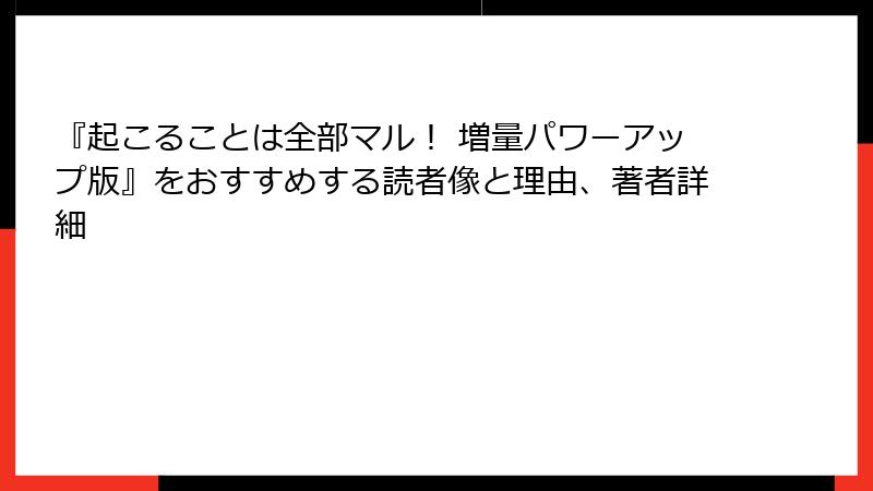 『起こることは全部マル！ 増量パワーアップ版』をおすすめする読者像と理由、著者詳細
