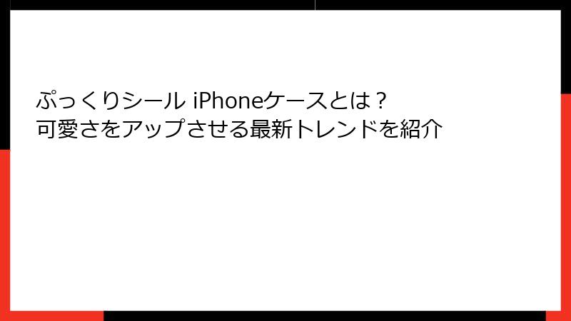 ぷっくりシール iPhoneケースとは?可愛さをアップさせる最新トレンドを紹介