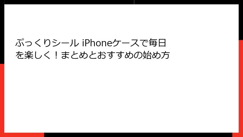 ぷっくりシール iPhoneケースで毎日を楽しく!まとめとおすすめの始め方