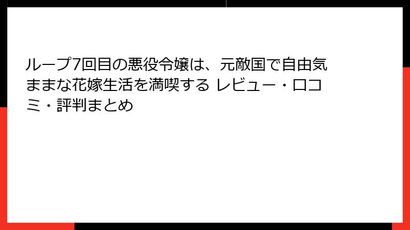 ループ7回目の悪役令嬢は、元敵国で自由気ままな花嫁生活を満喫する レビュー・口コミ・評判まとめ