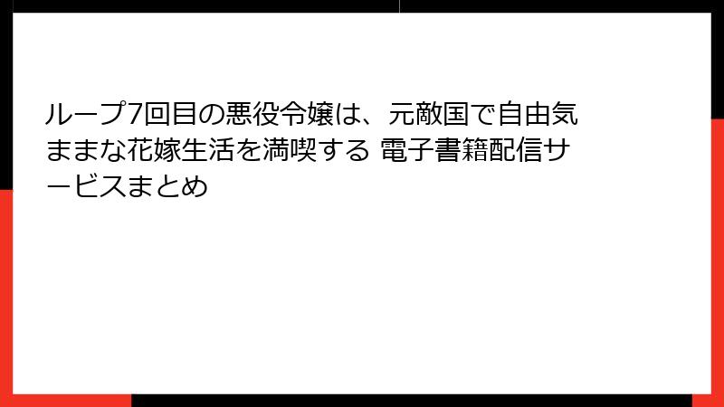 ループ7回目の悪役令嬢は、元敵国で自由気ままな花嫁生活を満喫する 電子書籍配信サービスまとめ