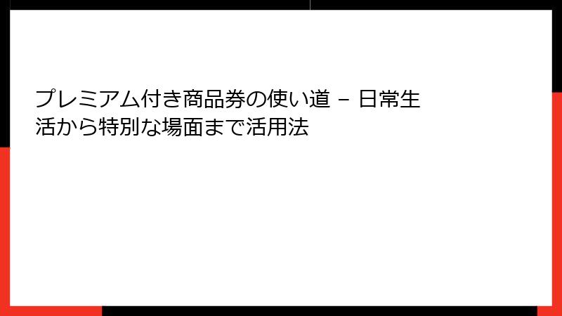 プレミアム付き商品券の使い道 – 日常生活から特別な場面まで活用法