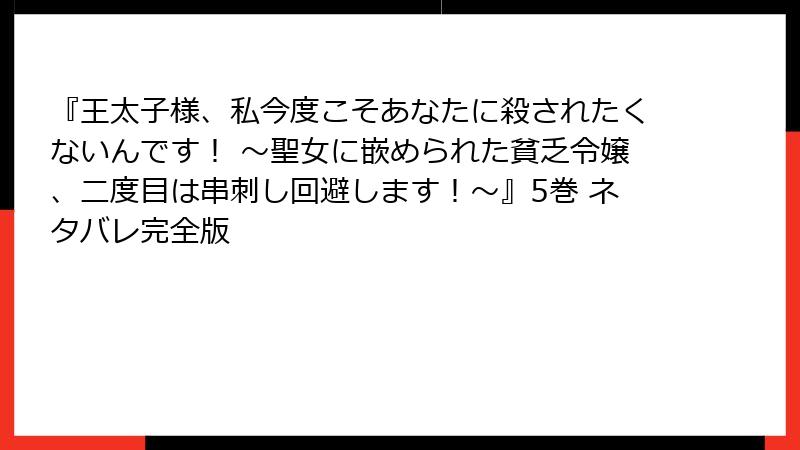『王太子様、私今度こそあなたに殺されたくないんです！ ～聖女に嵌められた貧乏令嬢、二度目は串刺し回避します！～』5巻 ネタバレ完全版