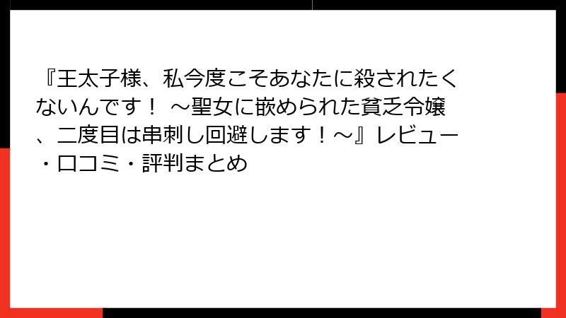 『王太子様、私今度こそあなたに殺されたくないんです！ ～聖女に嵌められた貧乏令嬢、二度目は串刺し回避します！～』レビュー・口コミ・評判まとめ