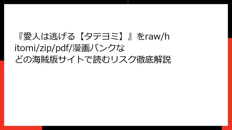 『愛人は逃げる【タテヨミ】』をraw/hitomi/zip/pdf/漫画バンクなどの海賊版サイトで読むリスク徹底解説