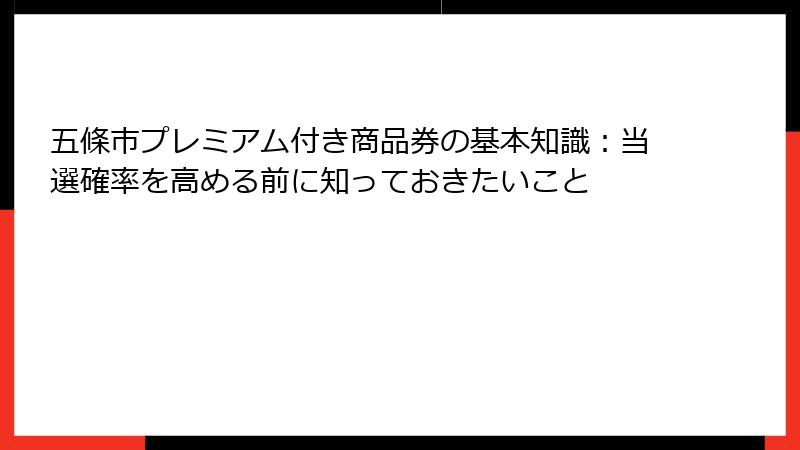 五條市プレミアム付き商品券の基本知識：当選確率を高める前に知っておきたいこと