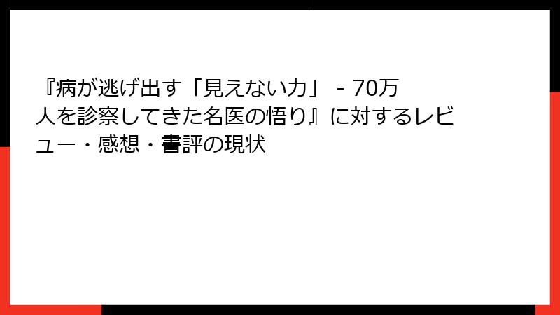 『病が逃げ出す「見えない力」 - 70万人を診察してきた名医の悟り』に対するレビュー・感想・書評の現状