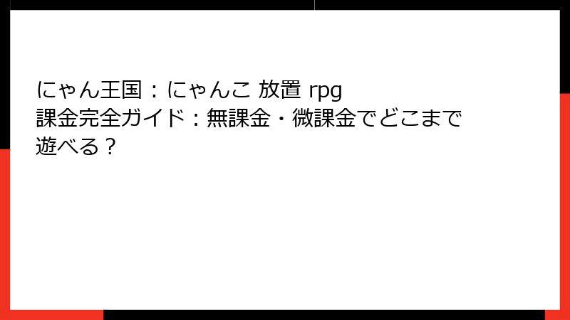 にゃん王国 : にゃんこ 放置 rpg 課金完全ガイド：無課金・微課金でどこまで遊べる？
