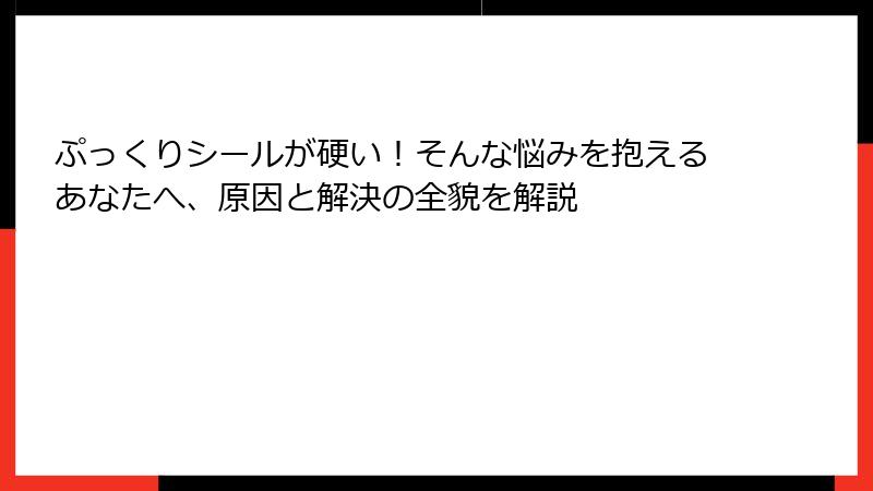 ぷっくりシールが硬い！そんな悩みを抱えるあなたへ、原因と解決の全貌を解説