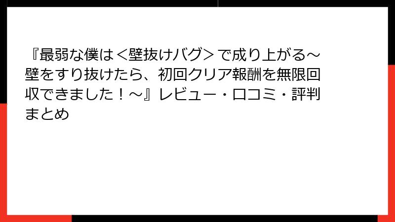 『最弱な僕は＜壁抜けバグ＞で成り上がる～壁をすり抜けたら、初回クリア報酬を無限回収できました！～』レビュー・口コミ・評判まとめ